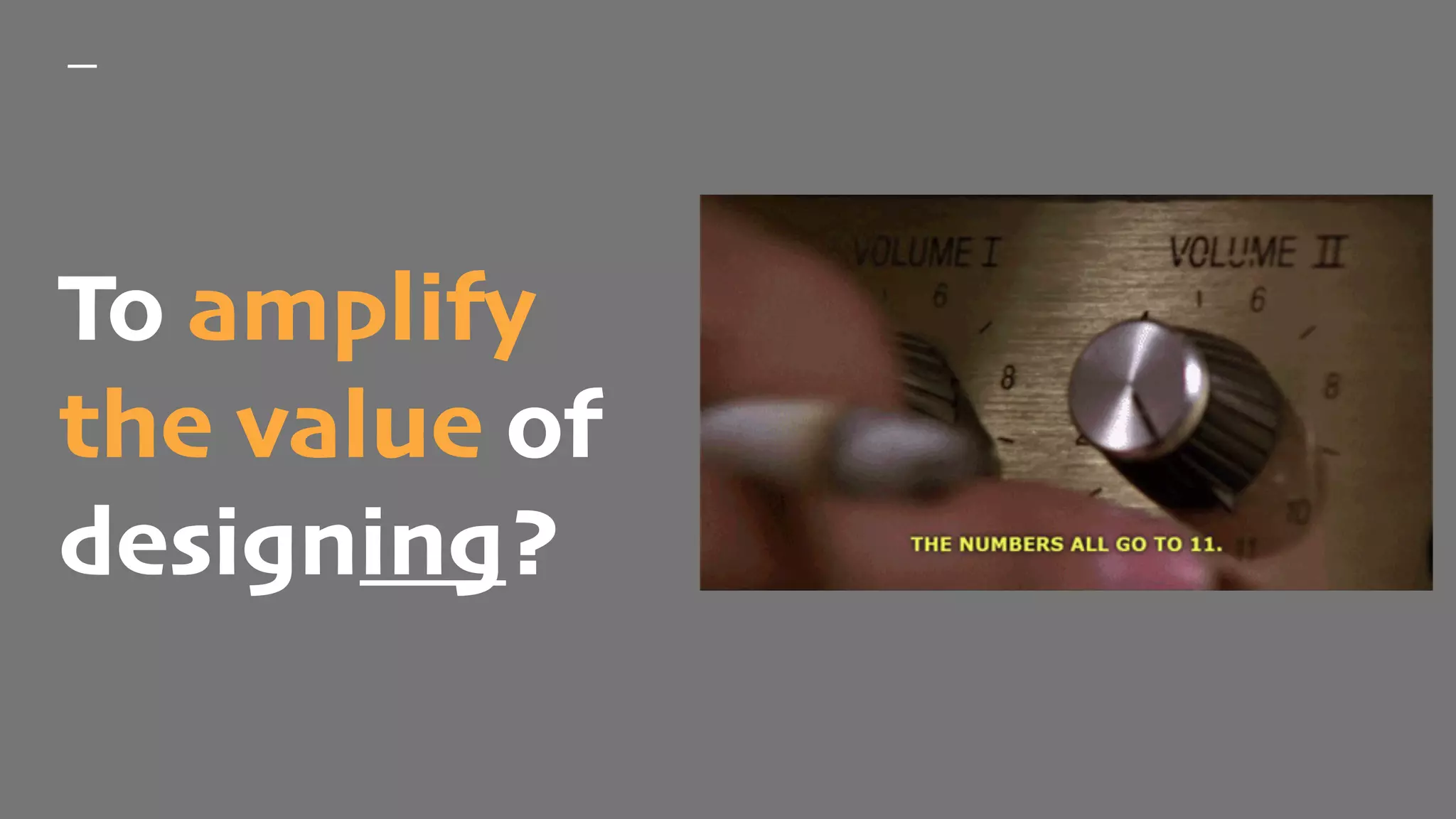 To amplify
the value of
designing?
 