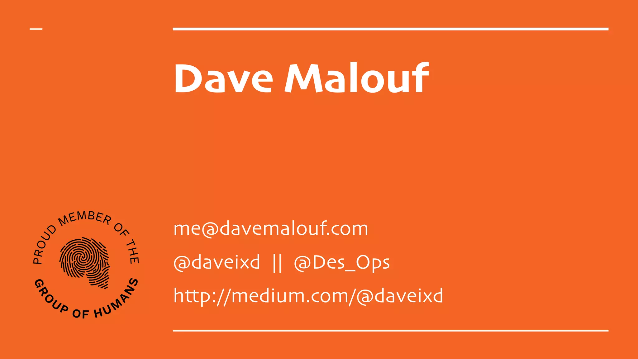 Dave Malouf
me@davemalouf.com
@daveixd || @Des_Ops
http://medium.com/@daveixd
 