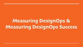 Measuring DesignOps &
Measuring DesignOps Success
 