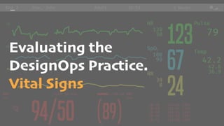 Evaluating the
DesignOps Practice.
Vital Signs
 
