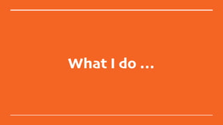 What I do …
 