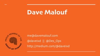 Dave Malouf
me@davemalouf.com
@daveixd || @Des_Ops
http://medium.com/@daveixd
 