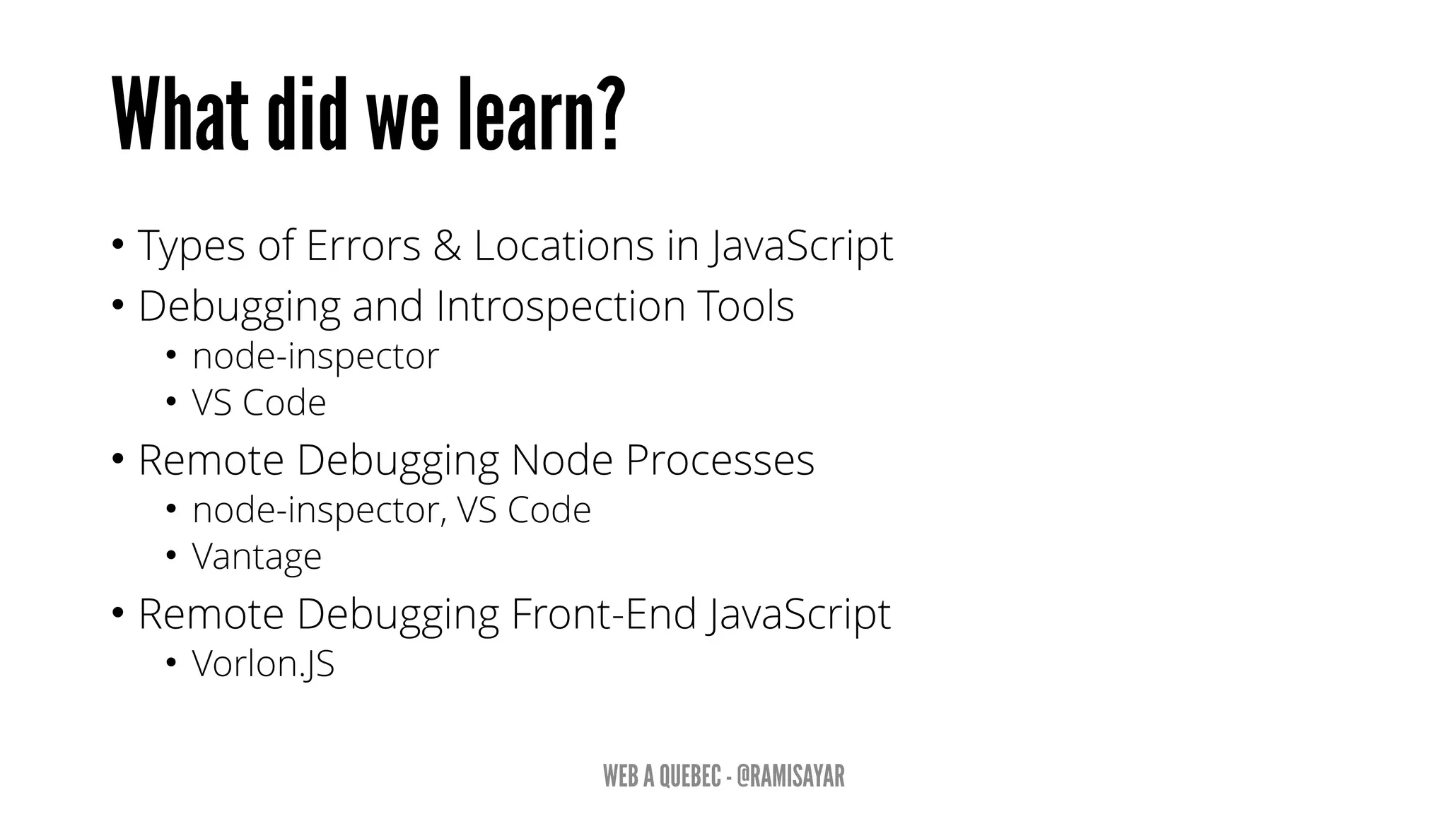 • Types of Errors & Locations in JavaScript
• Debugging and Introspection Tools
• node-inspector
• VS Code
• Remote Debugging Node Processes
• node-inspector, VS Code
• Vantage
• Remote Debugging Front-End JavaScript
• Vorlon.JS
 