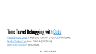 Visual Studio Code is free and runs on Linux/OSX/Windows.
Node-ChakraCore is on GitHub (Still Beta).
Demo Instructions on GitHub.
 