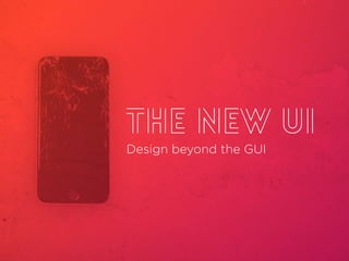 THE New UI
Design beyond the GUI
 