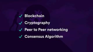 Blockchain
Cryptography
Peer to Peer networking
Consensus Algorithm
 