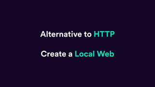 Create a Local Web
Alternative to HTTP
 