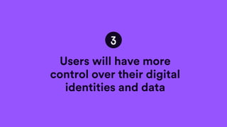3
Users will have more
control over their digital
identities and data
 