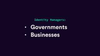 • Governments
Identity Managers:
• Businesses
 