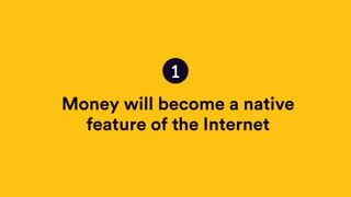 Money will become a native
feature of the Internet
1
 