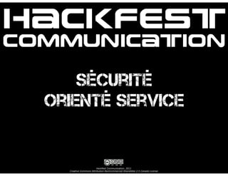 Hackfest
Communication

      Sécurité
  Orienté Service


                         Hackfest Communication, 2011
    Creative Commons Attribution-NonCommercial-ShareAlike 2.5 Canada License
 