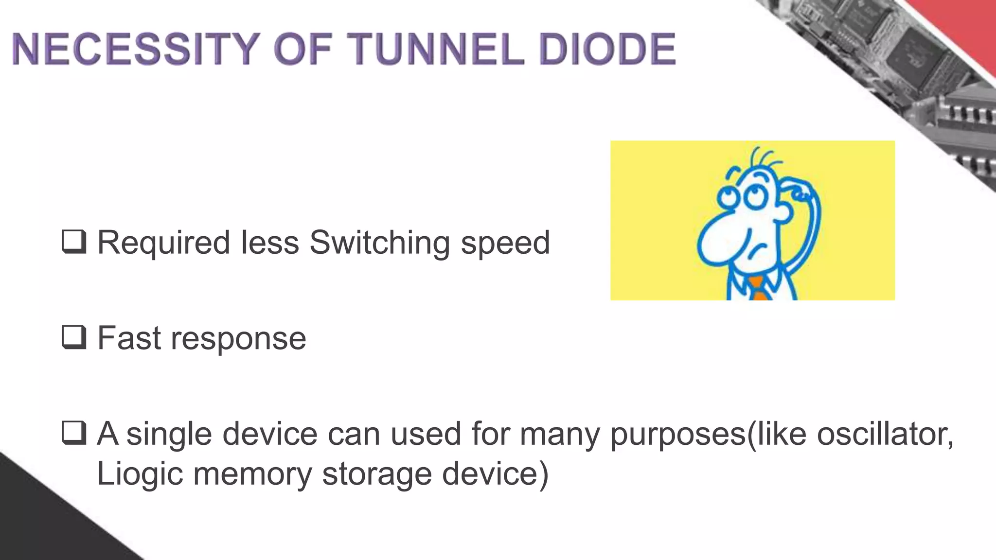  Required less Switching speed
 Fast response
 A single device can used for many purposes(like oscillator,
Liogic memory storage device)
 