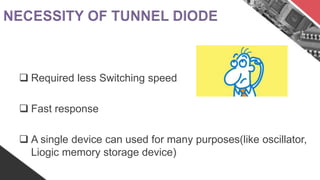  Required less Switching speed
Fast response
A single device can used for many purposes(like oscillator,
Liogic memory storage device)