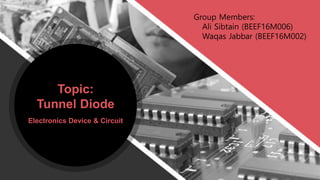 Electronics Device & Circuit
Topic:
Tunnel Diode
Group Members:
Ali Sibtain (BEEF16M006)
Waqas Jabbar (BEEF16M002)
 