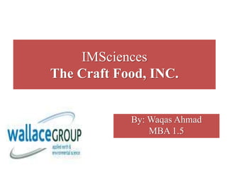 IMSciences
The Craft Food, INC.
By: Waqas Ahmad
MBA 1.5
 