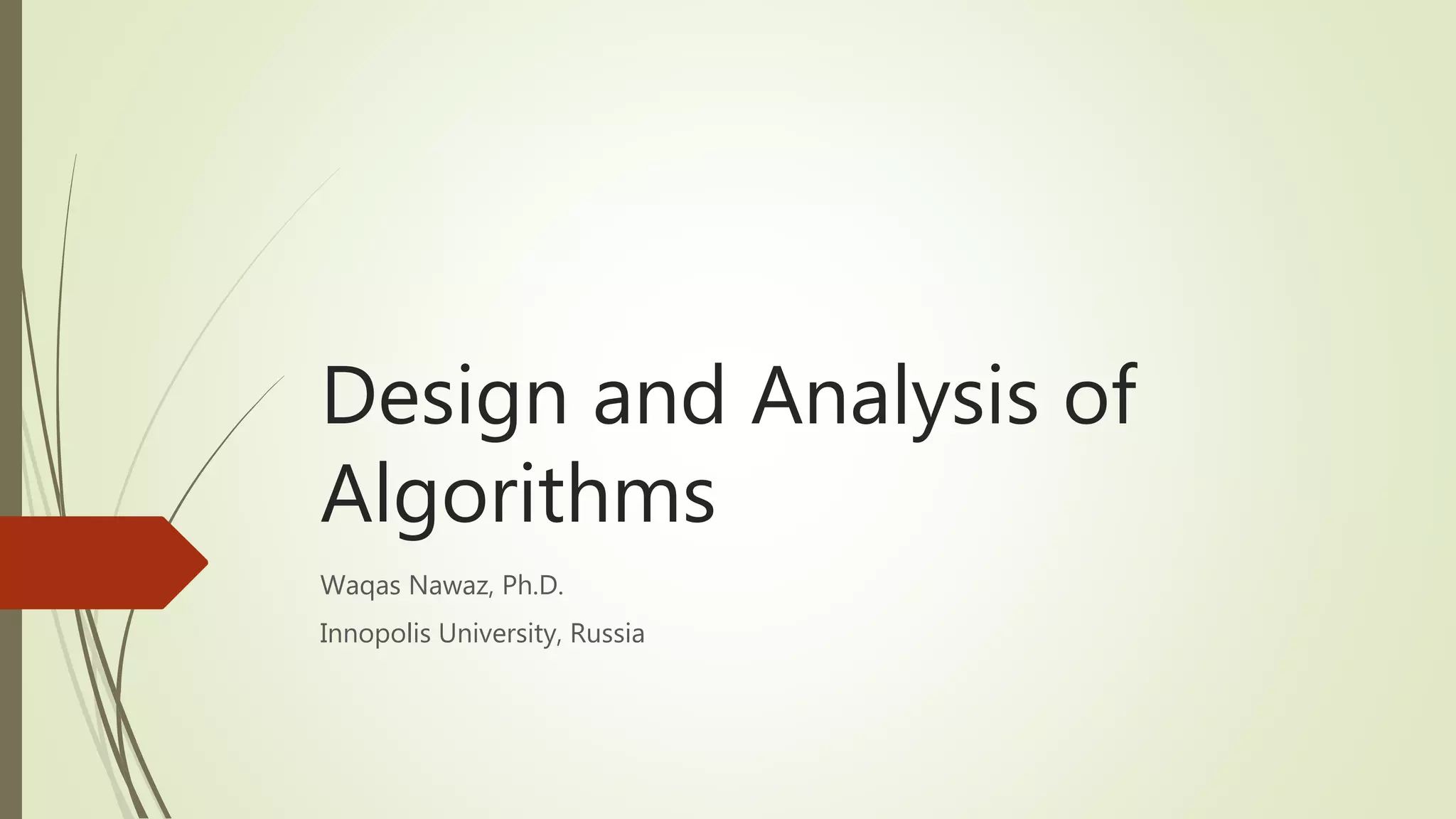 Design and Analysis of
Algorithms
Waqas Nawaz, Ph.D.
Innopolis University, Russia
 