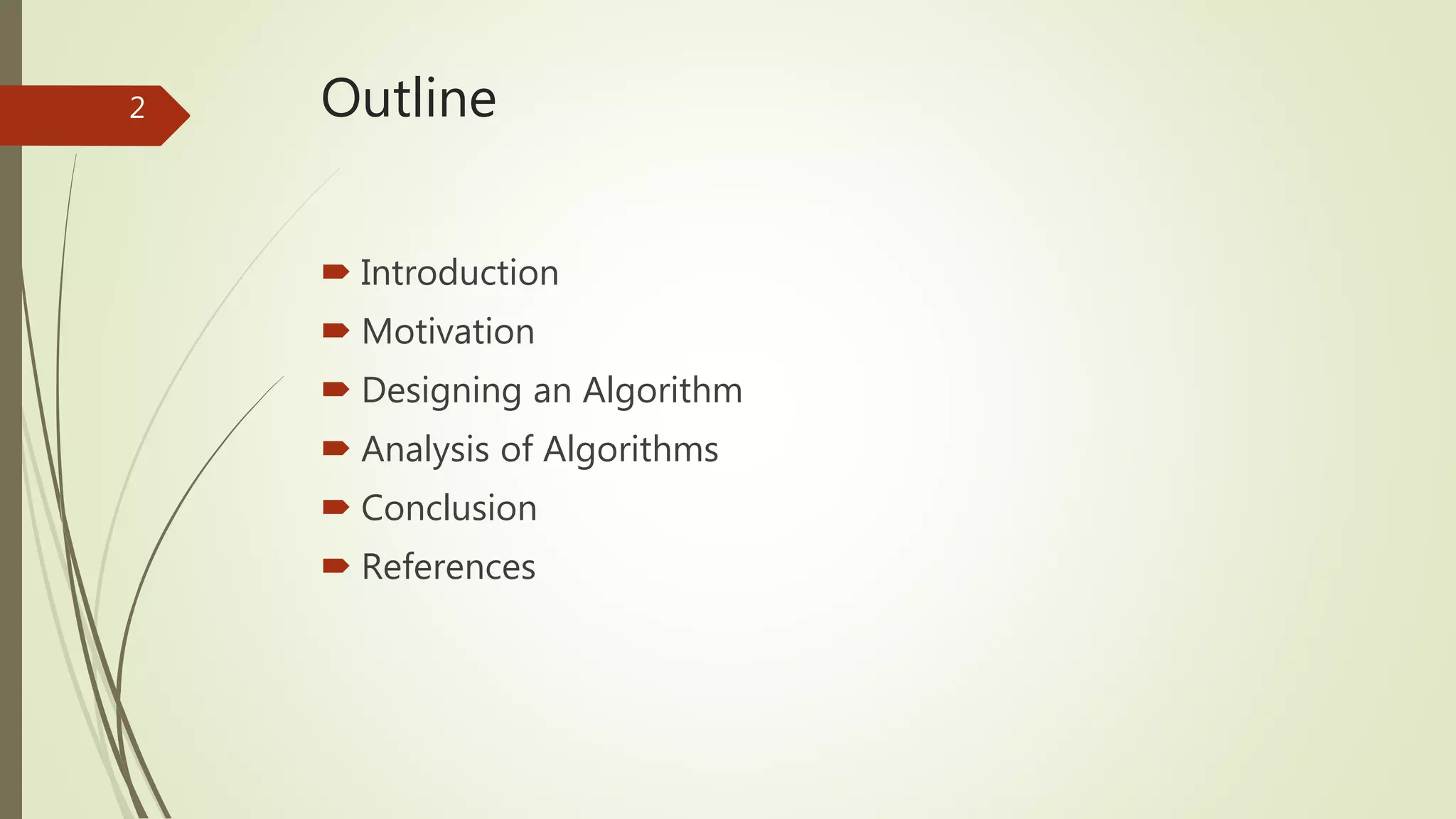 Outline
 Introduction
 Motivation
 Designing an Algorithm
 Analysis of Algorithms
 Conclusion
 References
2
 
