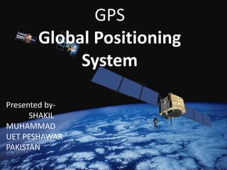 GPS 
Global Positioning 
System 
Presented by- 
SHAKIL 
MUHAMMAD 
UET PESHAWAR 
PAKISTAN 
 