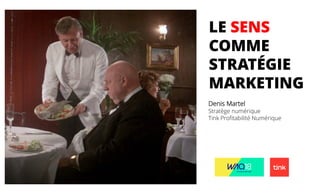 LE SENS
COMME
STRATÉGIE
MARKETING
Denis Martel
Stratège numérique
Tink Profitabilité Numérique
 