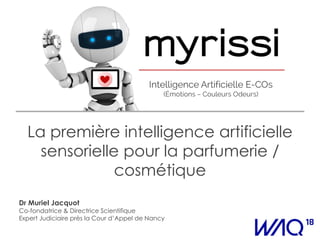 La première intelligence artificielle
sensorielle pour la parfumerie /
cosmétique
Dr Muriel Jacquot
Co-fondatrice & Directrice Scientifique
Expert Judiciaire près la Cour d’Appel de Nancy
 