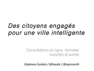 Des citoyens engagés
pour une ville intelligente
Consultations en ligne, données
ouvertes et autres
Stéphane Guidoin / @ho...