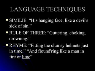 LANGUAGE TECHNIQUES SIMILIE: “His hanging face, like a devil's sick of sin.”  RULE OF THREE: “Guttering, choking, drowning.”   RHYME: “Fitting the clumsy helmets just in  time .” “And flound'ring like a man in fire or  lime ”  