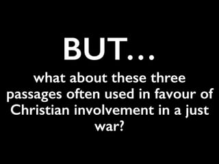 BUT…
what about these three
passages often used in favour of
Christian involvement in a just
war?
 