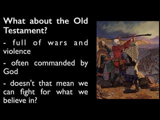 What about the Old
Testament?
- full of wars and
violence	

- often commanded by
God	

- doesn't that mean we
can ﬁght for what we
believe in?
 