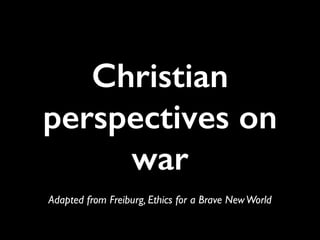 Christian
perspectives on
war
Adapted from Freiburg, Ethics for a Brave NewWorld
 