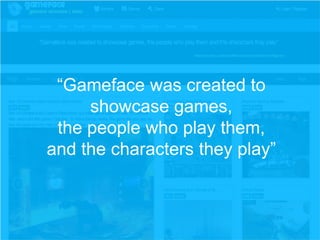 “Gameface was created to
showcase games,
the people who play them,
and the characters they play”

 