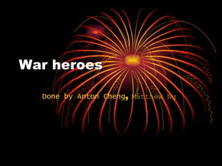 War heroes  Done by Anton Cheng ,  Matthew Ng 