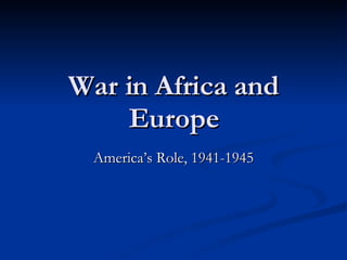 War in Africa and Europe America’s Role, 1941-1945 