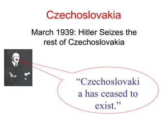 Czechoslovakia March 1939: Hitler Seizes the rest of Czechoslovakia “ Czechoslovakia has ceased to exist.” 