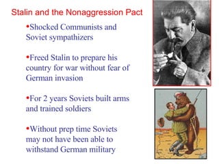 Stalin and the Nonaggression Pact Shocked Communists and Soviet sympathizers  Freed Stalin to prepare his country for war without fear of German invasion For 2 years Soviets built arms and trained soldiers Without prep time Soviets may not have been able to withstand German military 