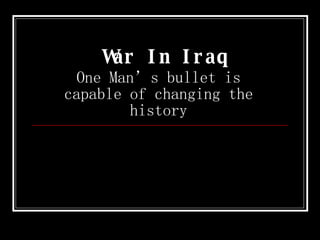 War In Iraq One Man’s bullet is capable of changing the history 
