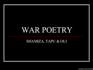 WAR POETRY SHAMIZA, TAPU & OLI Powerpoint done by Shenella 
