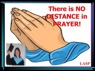 There is NO
DISTANCE in
PRAYER!
LASP
 