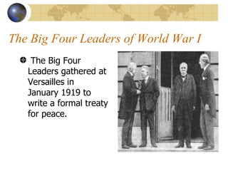 The Big Four Leaders of World War I  The Big Four Leaders gathered at Versailles in  January 1919 to write a formal treaty for peace.  
