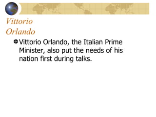 Vittorio    Orlando  Vittorio Orlando, the Italian Prime Minister, also put the needs of his nation first during talks.  