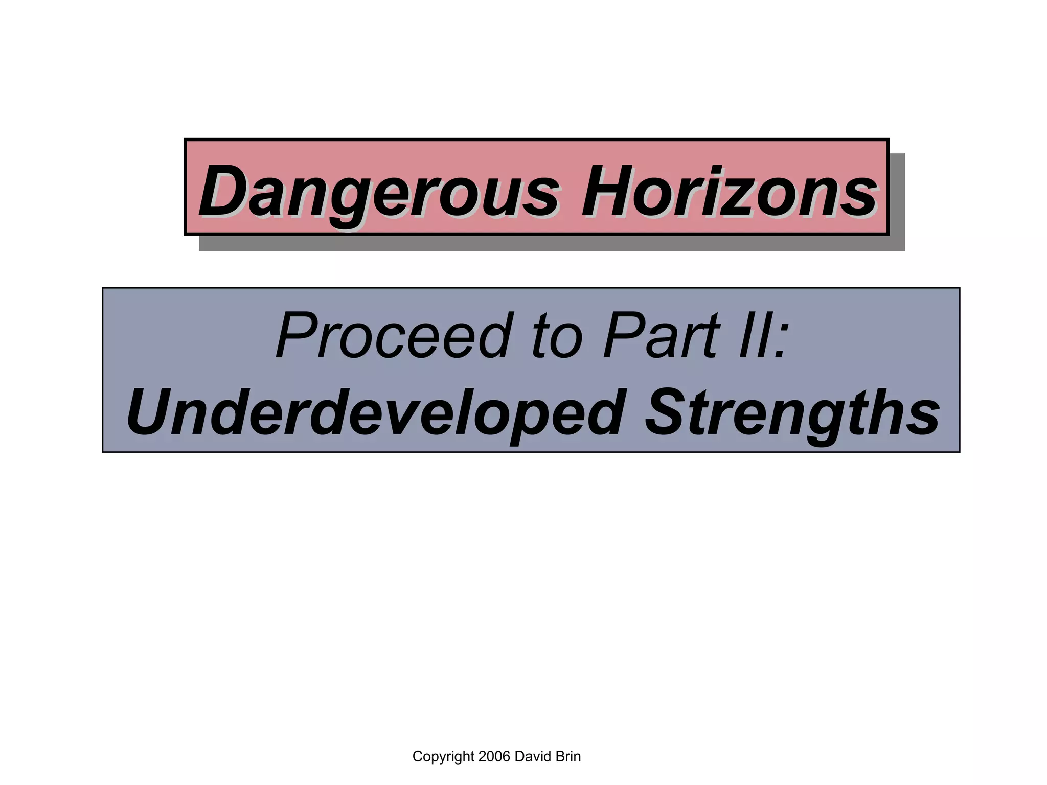 Proceed to Part II: Underdeveloped Strengths Copyright 2006 David Brin Dangerous Horizons 