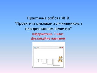 Практична робота № 8.
“Проєкти із циклами з лічильником з
використанням величин”
Інформатика. 7 клас.
Дистанційне навчання
 