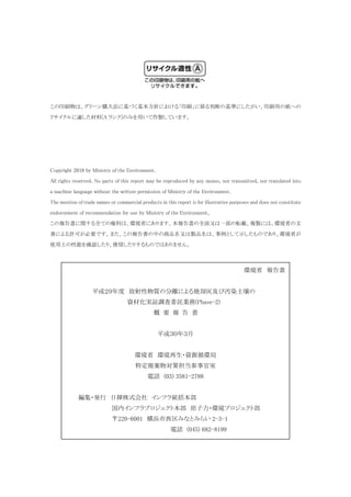 この印刷物は、グリーン購入法に基づく基本方針における「印刷」に係る判断の基準にしたがい、印刷用の紙への
リサイクルに適した材料[A ランク]のみを用いて作製しています。
Copyright 2018 by Ministry of the Environment．
All rights reserved. No parts of this report may be reproduced by any means, nor transmitted, nor translated into
a machine language without the written permission of Ministry of the Environment．
The mention of trade names or commercial products in this report is for illustrative purposes and does not constitute
endorsement of recommendation for use by Ministry of the Environment，
この報告書に関する全ての権利は、環境省にあります。本報告書の全部又は一部の転載、複製には、環境省の文
書による許可が必要です。また、この報告書の中の商品名又は製品名は、事例として示したものであり、環境省が
使用上の性能を確認したり、推奨したりするものではありません。
環境省 報告書
平成２９年度 放射性物質の分離による焼却灰及び汚染土壌の
資材化実証調査委託業務(Phase-2)
概 要 報 告 書
平成３０年３月
環境省 環境再生・資源循環局
特定廃棄物対策担当参事官室
電話 (03) 3581-2788
編集・発行 日揮株式会社 インフラ統括本部
国内インフラプロジェクト本部 原子力・環境プロジェクト部
〒220-6001 横浜市西区みなとみらい 2-3-1
電話 (045) 682-8199
 