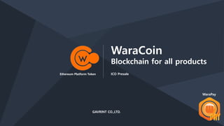 Ethereum Platform Token
WaraCoin
Blockchain for all products
ICO Presale
GAVRINT CO.,LTD.
WaraPay
 