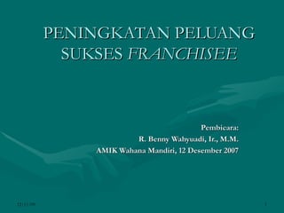 PENINGKATAN PELUANG SUKSES  FRANCHISEE Pembicara: R. Benny Wahyuadi, Ir., M.M. AMIK Wahana Mandiri, 12 Desember 2007 