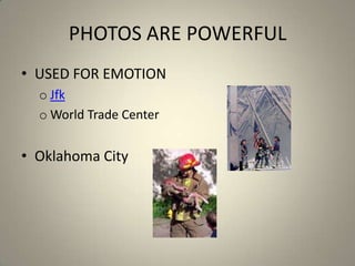 PHOTOS ARE POWERFUL
• USED FOR EMOTION
o Jfk
o World Trade Center

• Oklahoma City

 