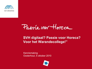 SVH digitaal? Passie voor Horeca?
Voor het Warandecollege!”


Kennismaking
Oosterhout, 5 oktober 2010
 