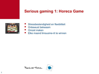 Serious gaming 1: Horeca Game


       Stressbestendigheid en flexibiliteit
       Onbewust bekwaam
       Omzet maken
       Elke maand limousine-rit te winnen




7
 