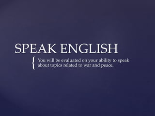 {
SPEAK ENGLISH
You will be evaluated on your ability to speak
about topics related to war and peace.
 