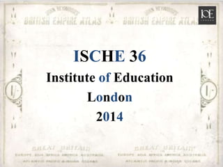 ISCHE 36
Institute of Education
London
2014
 