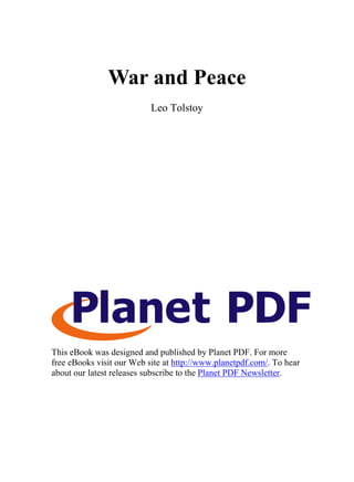 War and Peace
Leo Tolstoy
This eBook was designed and published by Planet PDF. For more
free eBooks visit our Web site at http://www.planetpdf.com/. To hear
about our latest releases subscribe to the Planet PDF Newsletter.
 
